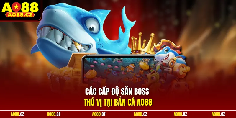 Các cấp độ săn boss thú vị tại bắn cá Ao88