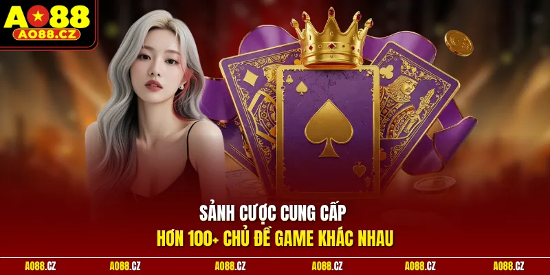 Sảnh cược cung cấp hơn 100+ chủ đề game khác nhau